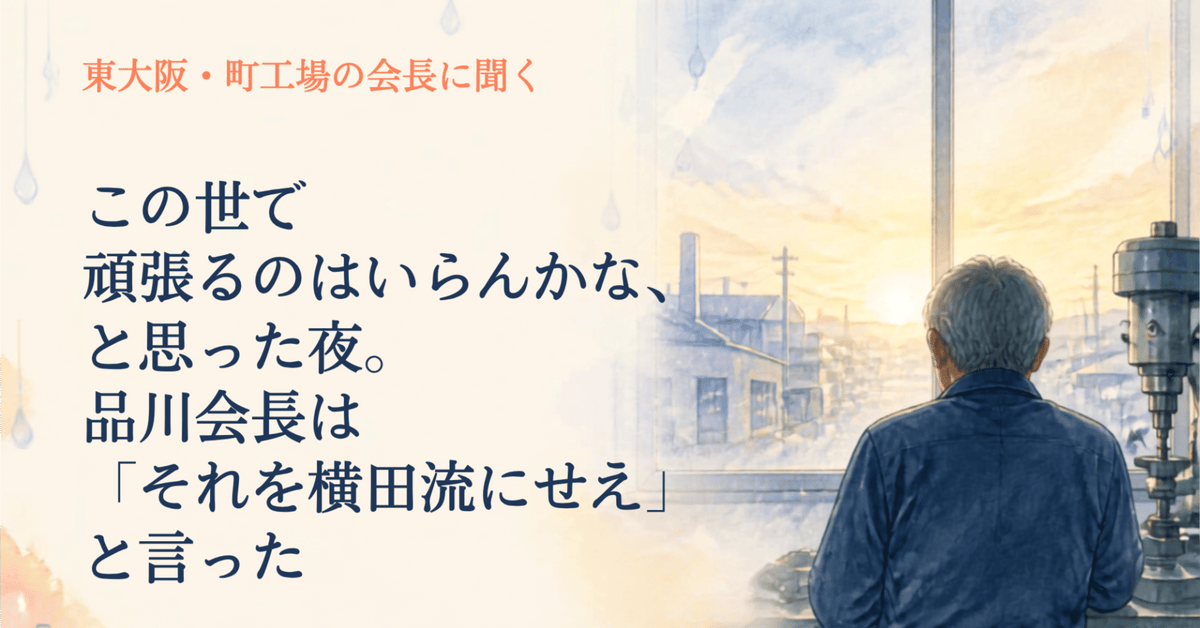 【東大阪・町工場の会長に聞く】この世で頑張るのはいらんかな、と思った夜。品川会長は「それを横田流にせえ」と言った